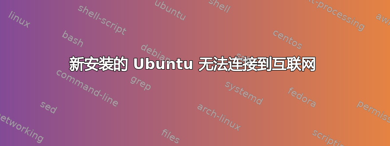 新安装的 Ubuntu 无法连接到互联网