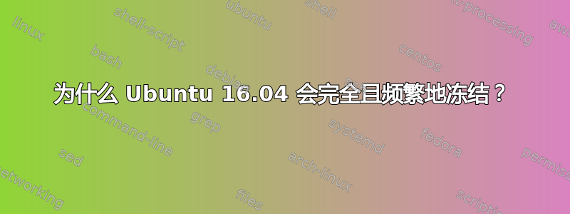 为什么 Ubuntu 16.04 会完全且频繁地冻结？