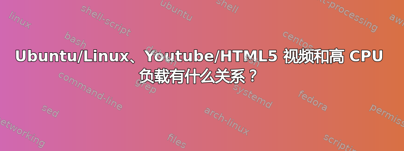 Ubuntu/Linux、Youtube/HTML5 视频和高 CPU 负载有什么关系？