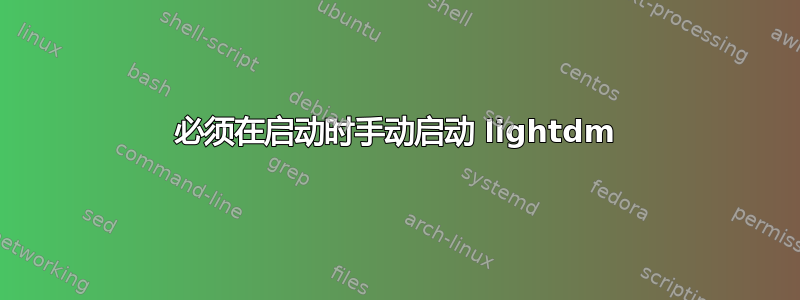 必须在启动时手动启动 lig​​htdm