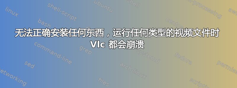 无法正确安装任何东西，运行任何类型的视频文件时 Vlc 都会崩溃