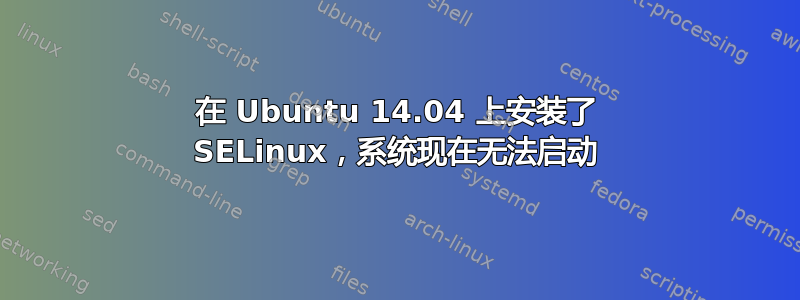 在 Ubuntu 14.04 上安装了 SELinux，系统现在无法启动