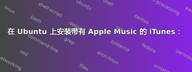 在 Ubuntu 上安装带有 Apple Music 的 iTunes：