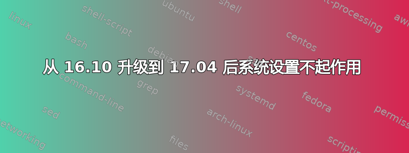 从 16.10 升级到 17.04 后系统设置不起作用