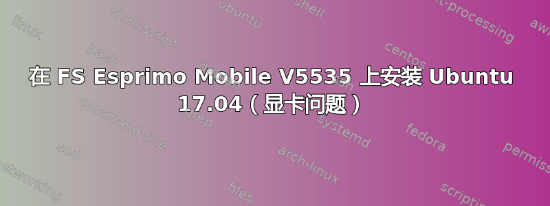 在 FS Esprimo Mobile V5535 上安装 Ubuntu 17.04（显卡问题）