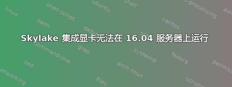 Skylake 集成显卡无法在 16.04 服务器上运行