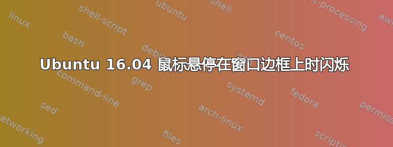 Ubuntu 16.04 鼠标悬停在窗口边框上时闪烁