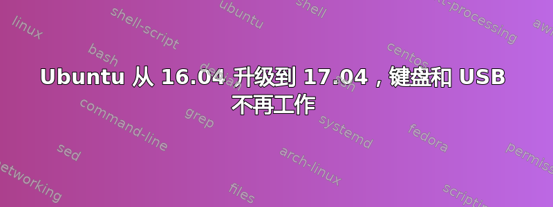 Ubuntu 从 16.04 升级到 17.04，键盘和 USB 不再工作