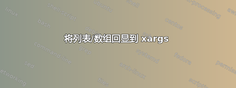 将列表/数组回显到 xargs