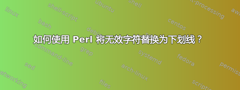 如何使用 Perl 将无效字符替换为下划线？