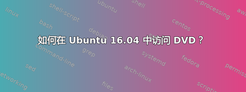 如何在 Ubuntu 16.04 中访问 DVD？