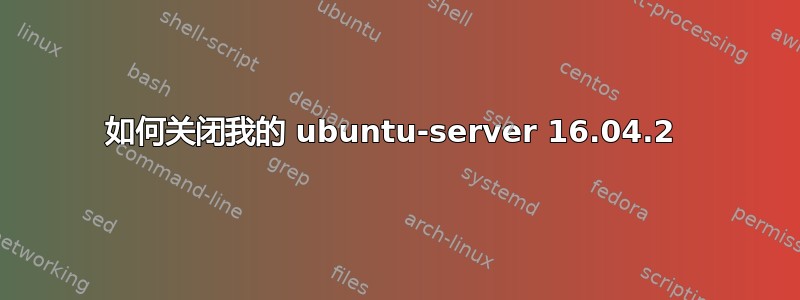 如何关闭我的 ubuntu-server 16.04.2 