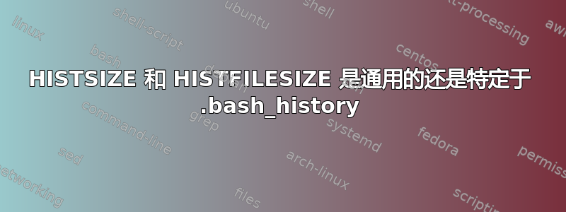 HISTSIZE 和 HISTFILESIZE 是通用的还是特定于 .bash_history