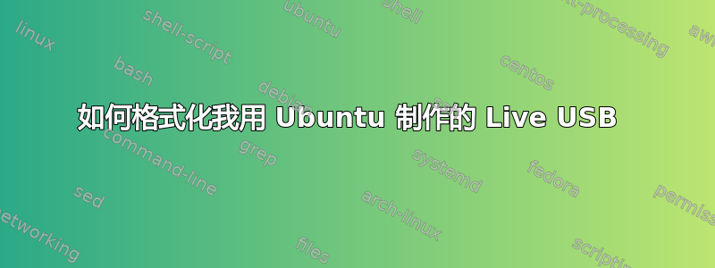 如何格式化我用 Ubuntu 制作的 Live USB 