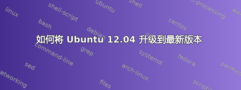 如何将 Ubuntu 12.04 升级到最新版本