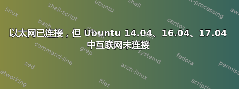 以太网已连接，但 Ubuntu 14.04、16.04、17.04 中互联网未连接