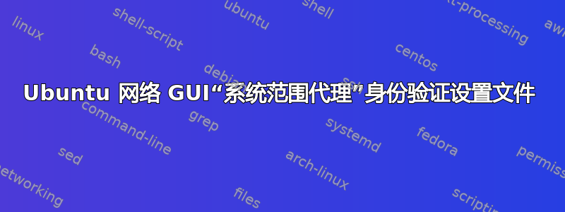 Ubuntu 网络 GUI“系统范围代理”身份验证设置文件