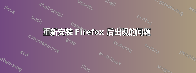 重新安装 Firefox 后出现的问题