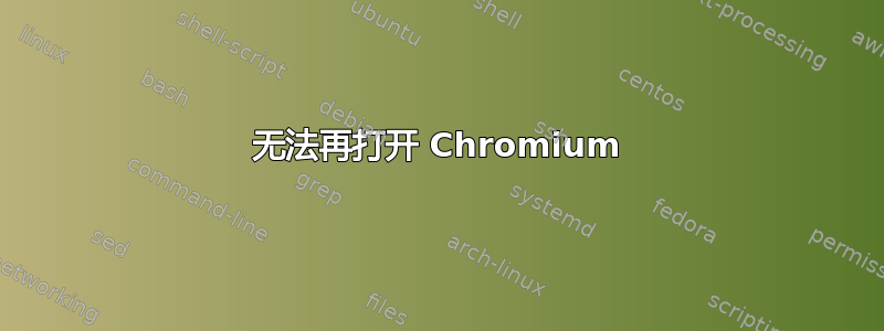 无法再打开 Chromium