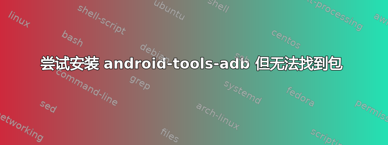 尝试安装 android-tools-adb 但无法找到包