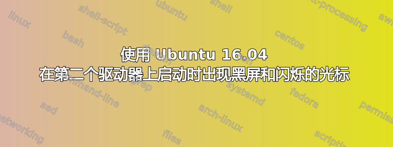 使用 Ubuntu 16.04 在第二个驱动器上启动时出现黑屏和闪烁的光标