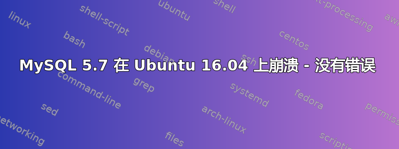 MySQL 5.7 在 Ubuntu 16.04 上崩溃 - 没有错误