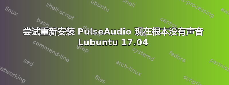 尝试重新安装 PulseAudio 现在根本没有声音 Lubuntu 17.04