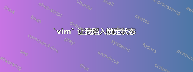 `vim` 让我陷入锁定状态 