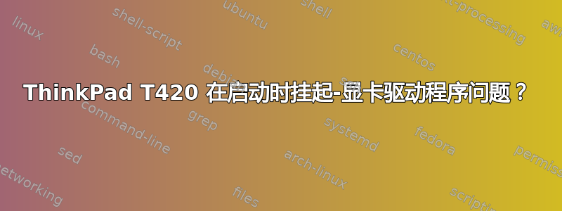 ThinkPad T420 在启动时挂起-显卡驱动程序问题？