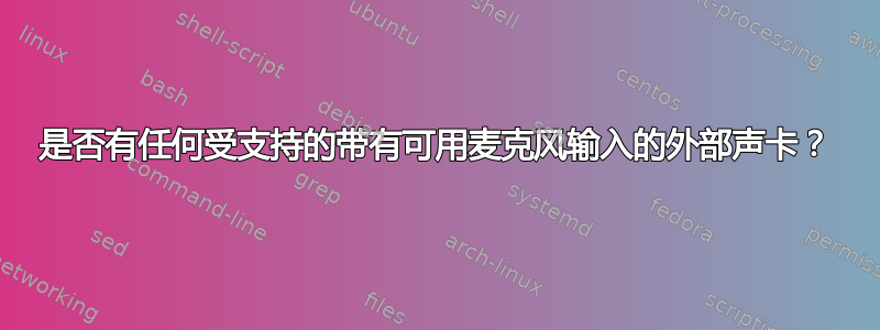 是否有任何受支持的带有可用麦克风输入的外部声卡？