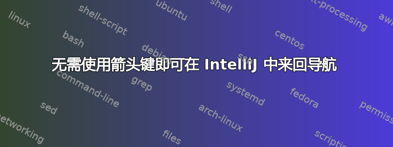 无需使用箭头键即可在 IntelliJ 中来回导航