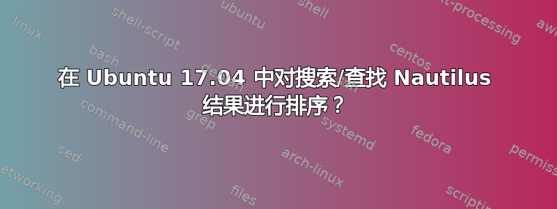 在 Ubuntu 17.04 中对搜索/查找 Nautilus 结果进行排序？