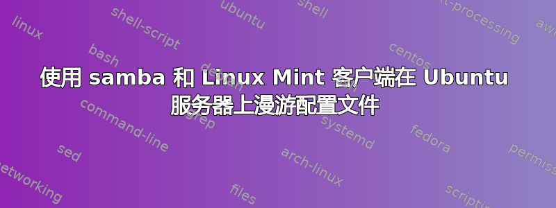 使用 samba 和 Linux Mint 客户端在 Ubuntu 服务器上漫游配置文件