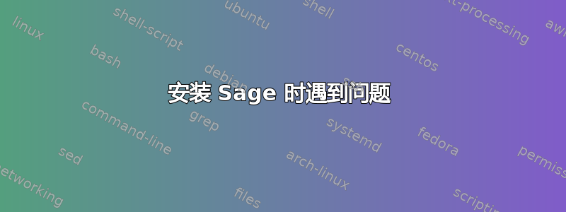 安装 Sage 时遇到问题