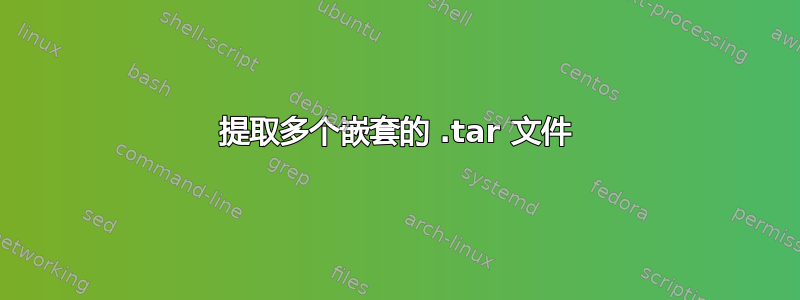 提取多个嵌套的 .tar 文件