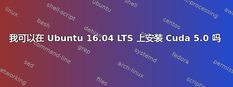 我可以在 Ubuntu 16.04 LTS 上安装 Cuda 5.0 吗