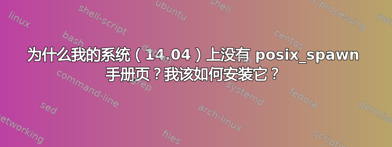 为什么我的系统（14.04）上没有 posix_spawn 手册页？我该如何安装它？