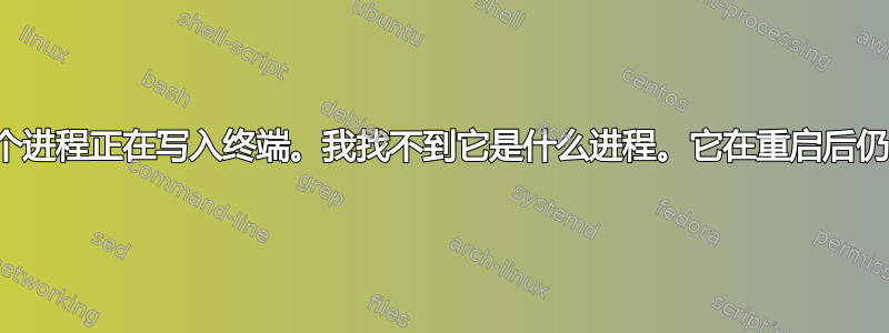 我有一个进程正在写入终端。我找不到它是什么进程。它在重启后仍然存在