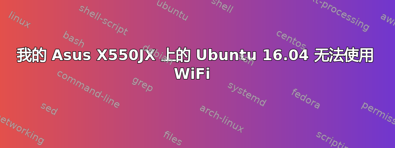 我的 Asus X550JX 上的 Ubuntu 16.04 无法使用 WiFi 