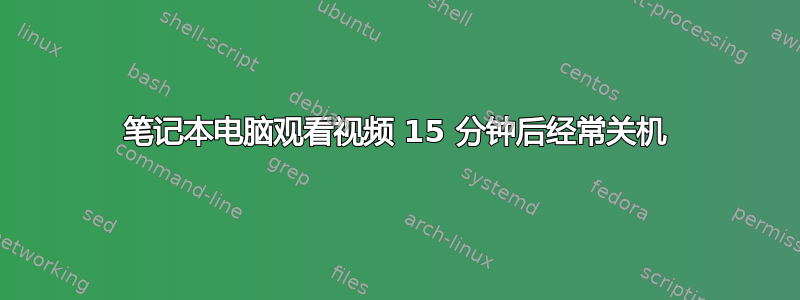 笔记本电脑观看视频 15 分钟后经常关机