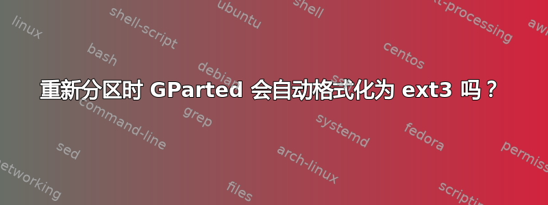 重新分区时 GParted 会自动格式化为 ext3 吗？