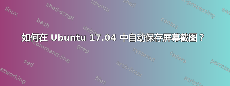 如何在 Ubuntu 17.04 中自动保存屏幕截图？