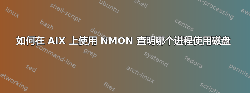 如何在 AIX 上使用 NMON 查明哪个进程使用磁盘