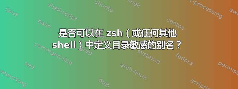 是否可以在 zsh（或任何其他 shell）中定义目录敏感的别名？