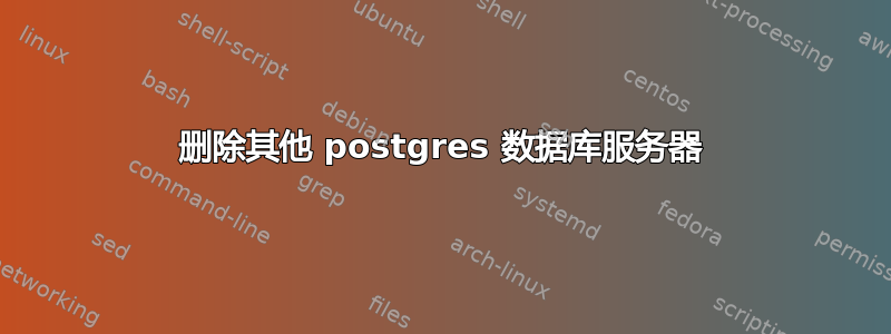 删除其他 postgres 数据库服务器