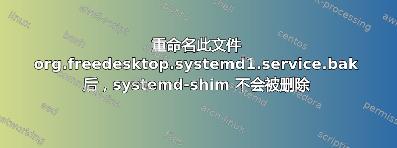 重命名此文件 org.freedesktop.systemd1.s‌​ervice.bak 后，systemd-shim 不会被删除