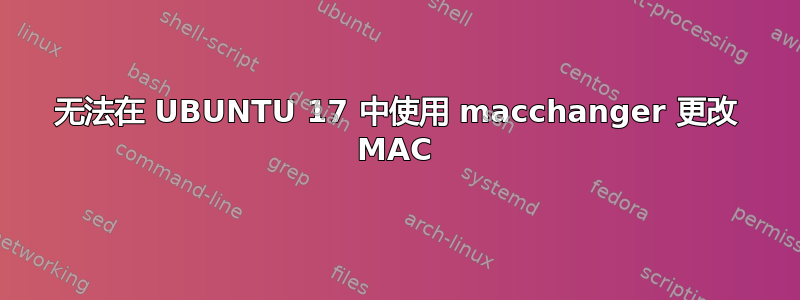 无法在 UBUNTU 17 中使用 macchanger 更改 MAC