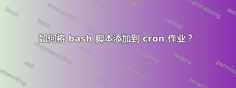 如何将 bash 脚本添加到 cron 作业？