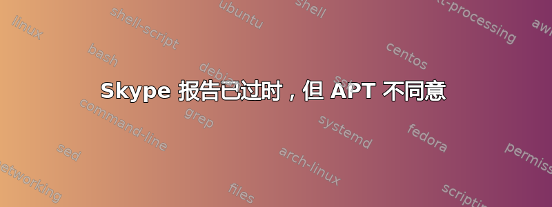 Skype 报告已过时，但 APT 不同意