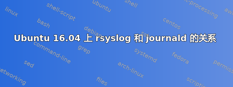 Ubuntu 16.04 上 rsyslog 和 journald 的关系